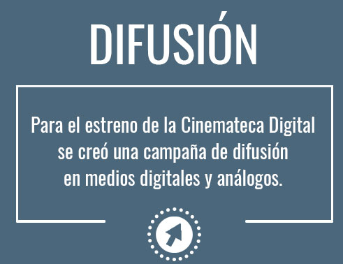 Difusión. Para el estreno de la Cinemateca Digital se creó una campaña de difusión en medios digitales y análogos.
